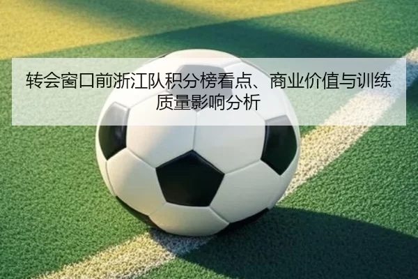 转会窗口前浙江队积分榜看点、商业价值与训练质量影响分析