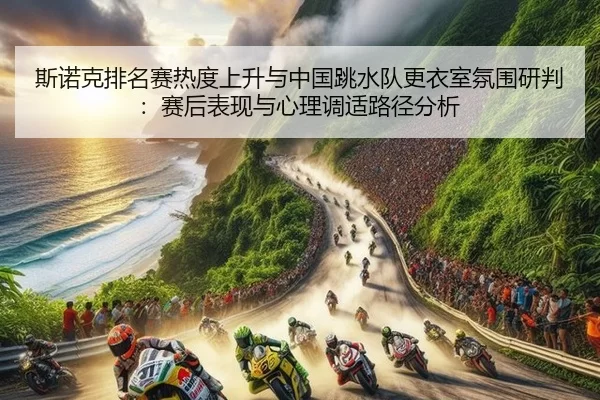 斯诺克排名赛热度上升与中国跳水队更衣室氛围研判：赛后表现与心理调适路径分析